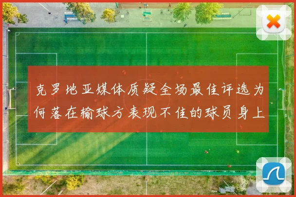 克罗地亚媒体质疑全场最佳评选为何落在输球方表现不佳的球员身上