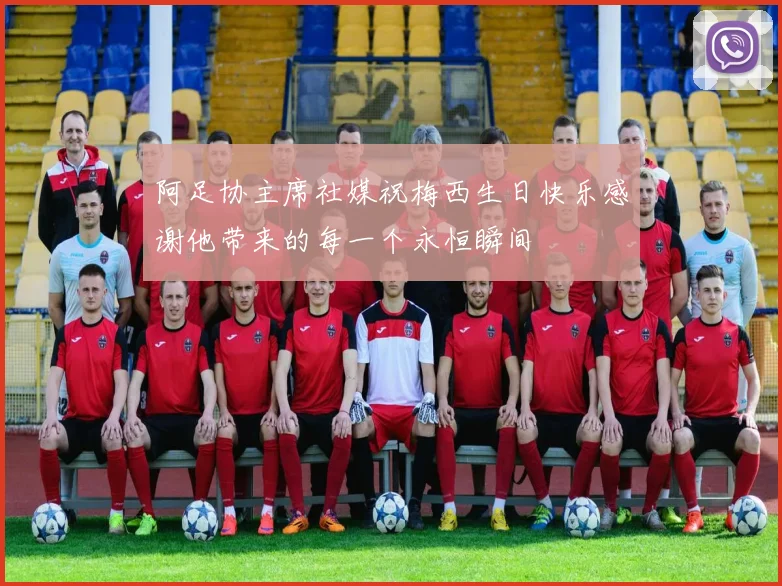 阿足协主席社媒祝梅西生日快乐感谢他带来的每一个永恒瞬间