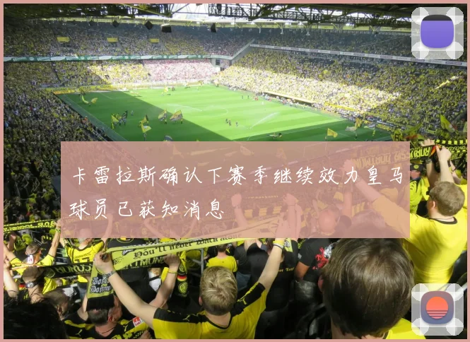 卡雷拉斯确认下赛季继续效力皇马球员已获知消息