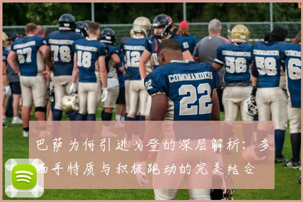巴萨为何引进戈登的深层解析：多面手特质与积极跑动的完美结合