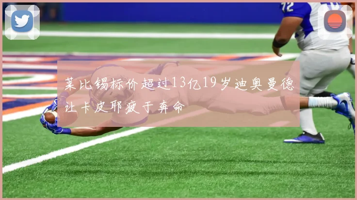 莱比锡标价超过13亿19岁迪奥曼德让卡皮耶疲于奔命
