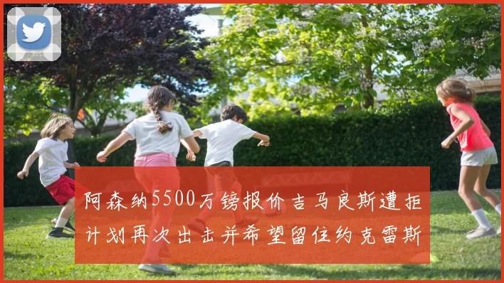 阿森纳5500万镑报价吉马良斯遭拒计划再次出击并希望留住约克雷斯